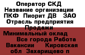 Оператор СКД › Название организации ­ ПКФ "Пиорит-ДВ", ЗАО › Отрасль предприятия ­ Продажи › Минимальный оклад ­ 25 000 - Все города Работа » Вакансии   . Кировская обл.,Захарищево п.